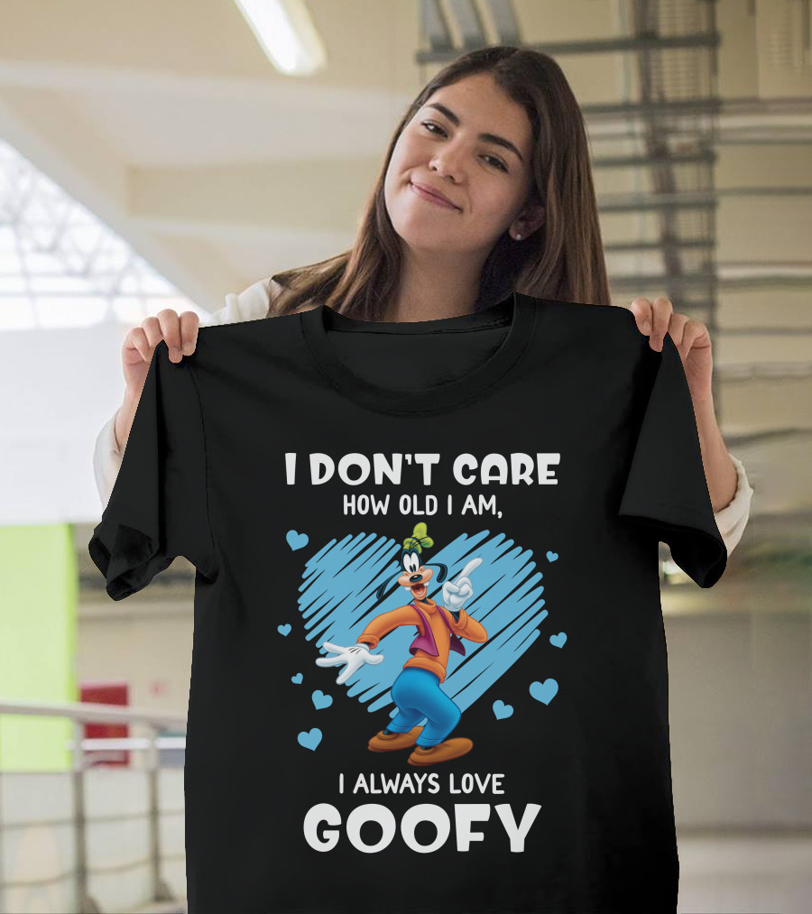 I Don't Care How Old I Am I Always Love Goofy T-Shirt