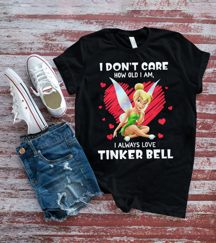 I Don't Care How Old I Am I Always Love Tinker Bell T-Shirt