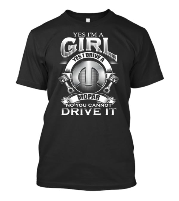 YES I'M A GIRL YES I DRIVE A MOPAR NO YOU CANNOT DRIVE IT T-Shirt