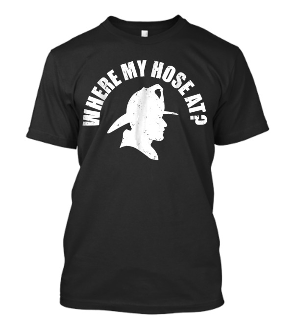 Where My Hose At Funny Firefighter T-Shirt