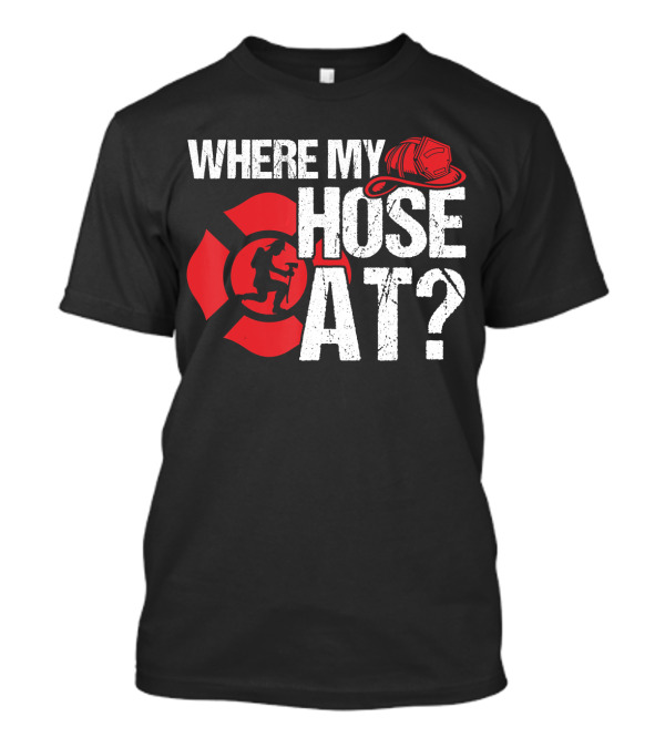 WHERE MY HOSE AT FIRE FIGHTER HELMET AND SHIELD T-Shirt