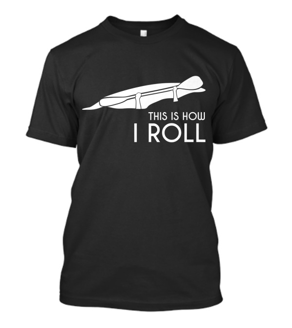 Whitewater Kayak Kayaking This Is How I Roll T-Shirt