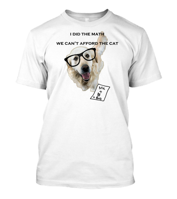 White Golden Retriever I Did The Math We Can't Afford The Cat T-Shirt