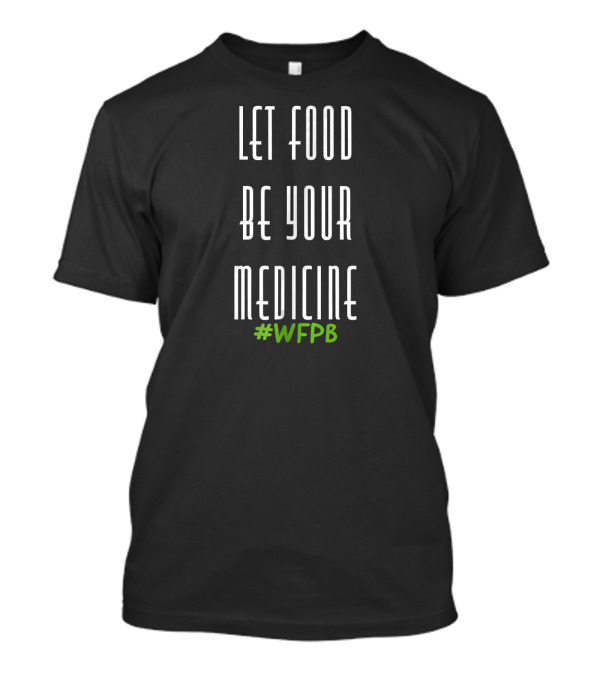 Let Food Be Your Medicine #WFPB Whole Foods Plant Based Vegan T-Shirt