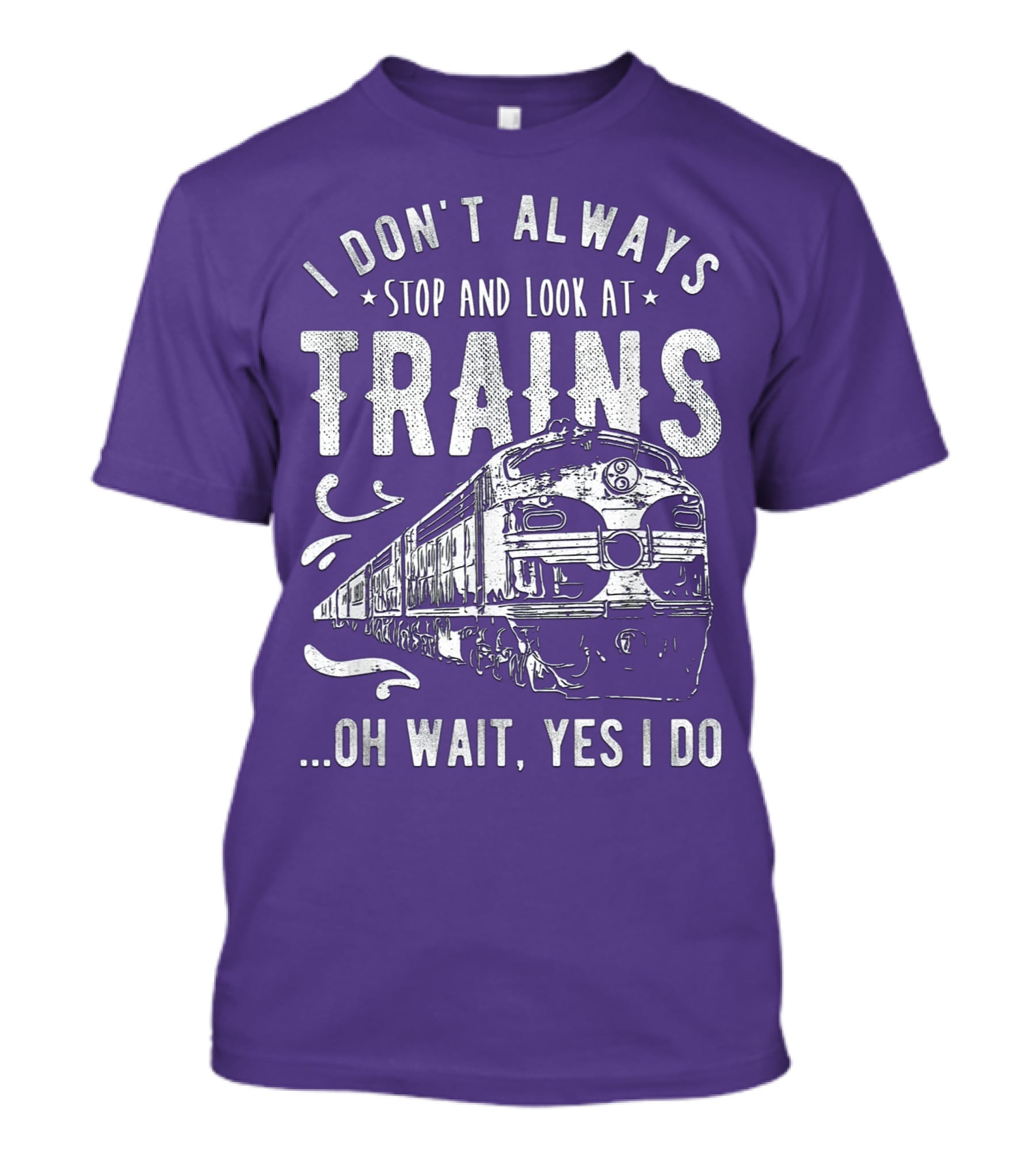I Don't Always Stop And Look At Trains Oh Wait, Yes I Do T-Shirt