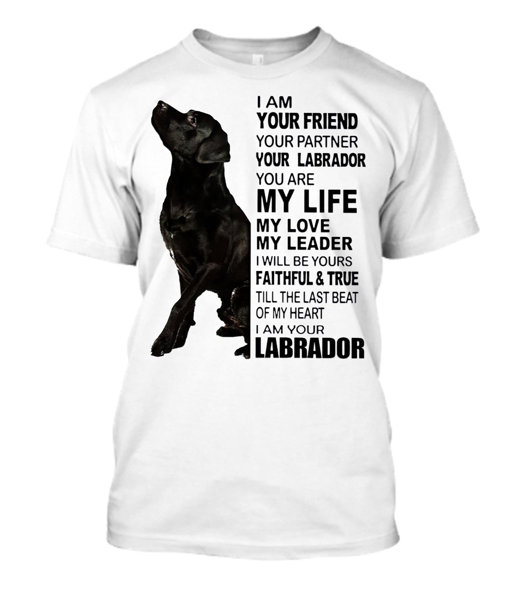 I Am Your Friend Your Partner Your Labrador You Are My Life My Love My Leader Faithful And True Till The Last Beat Of My Heart I Am Your Labrador T-Shirt