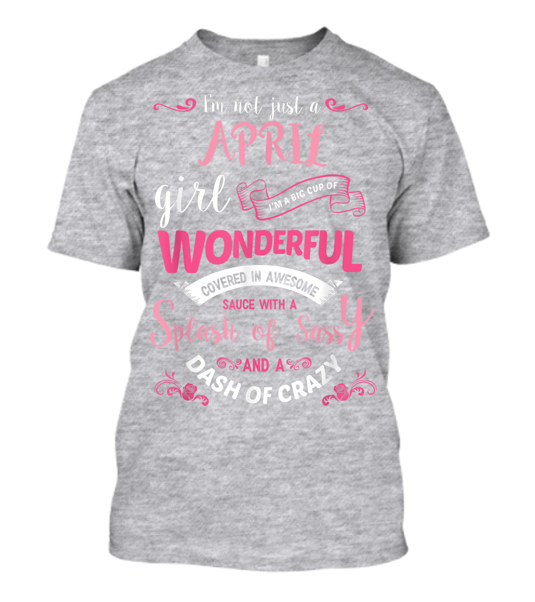 I'm Not Just A April Girl Big Cup Of Wonderful Splash Of Sassy Dash Of Crazy T-Shirt