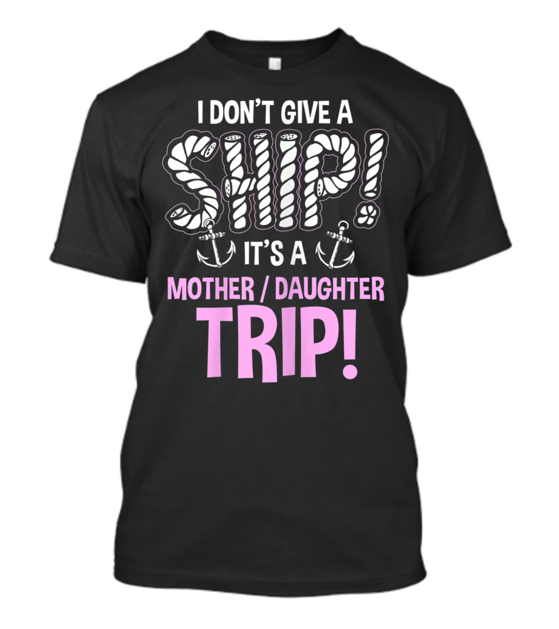 I Don't Give A Ship It's A Mother Daughter Trip T-Shirt