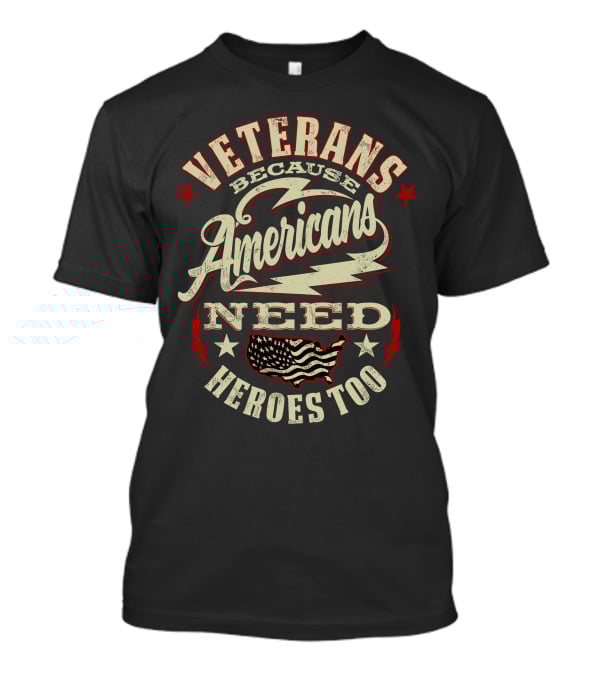 Veterans Because Americans Need Heroes Too T-Shirt