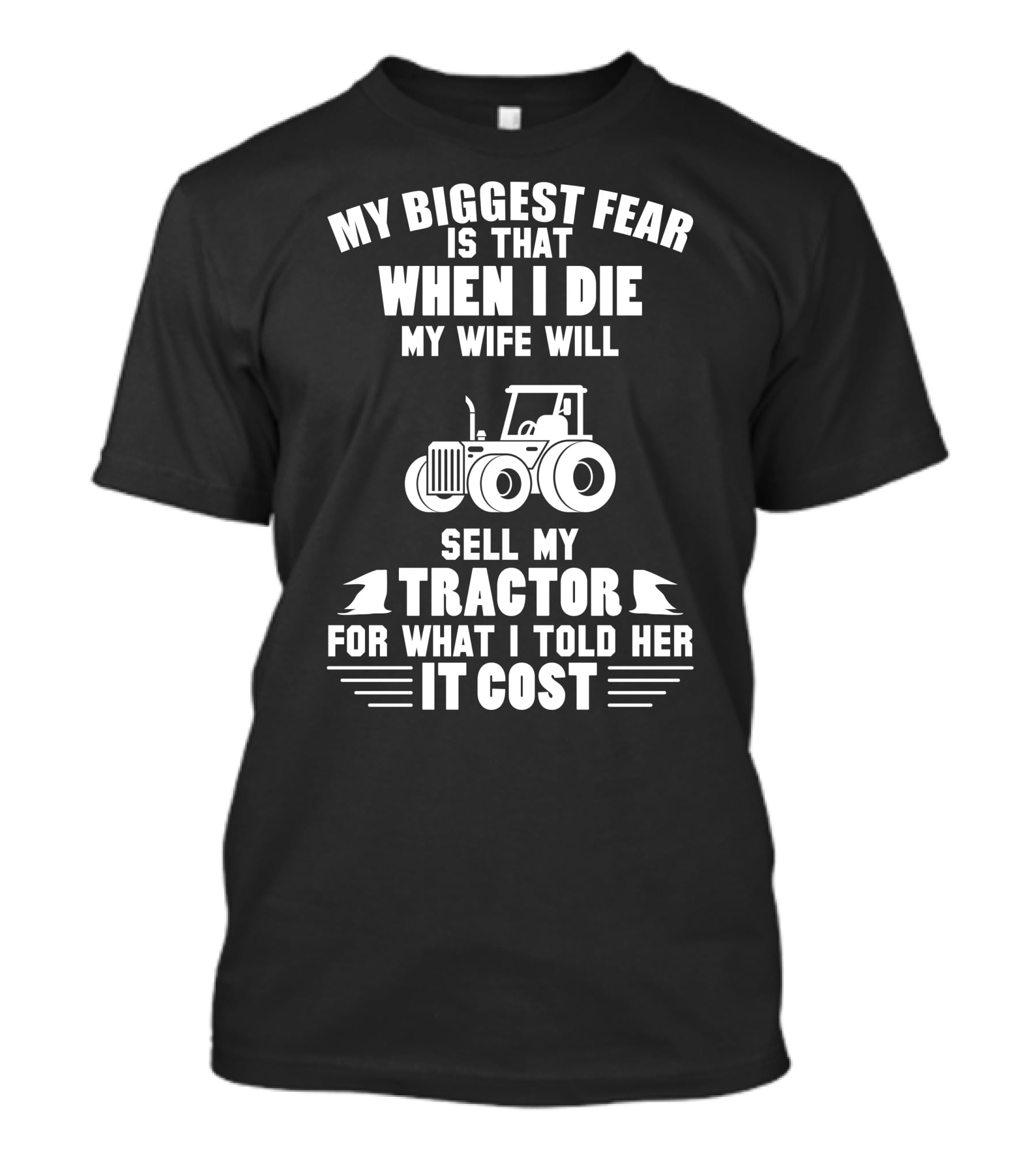 My Biggest Fear Is That When I Die My Wife Will Sell My Tractor For What I Told Her It Cost T-Shirt