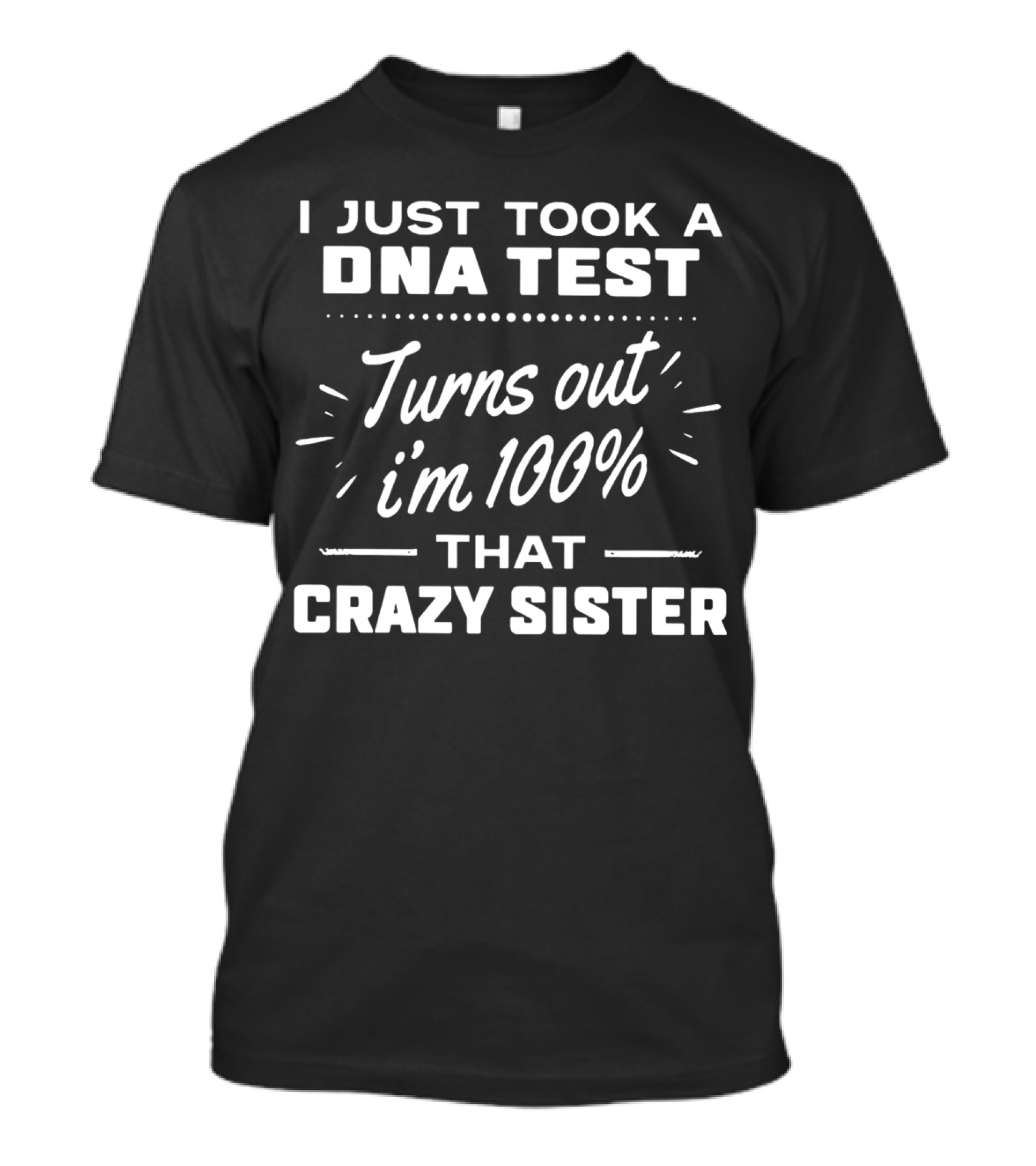 I Just Took A DNA Test Turns Out I'm 100% That Crazy Sister T-Shirt