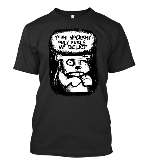 Your Mockery Only Fuels My Belief Bear T-Shirt