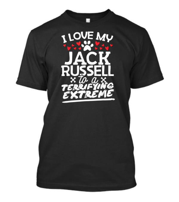 I Love My Jack Russell To A Terrifying Extreme T-Shirt