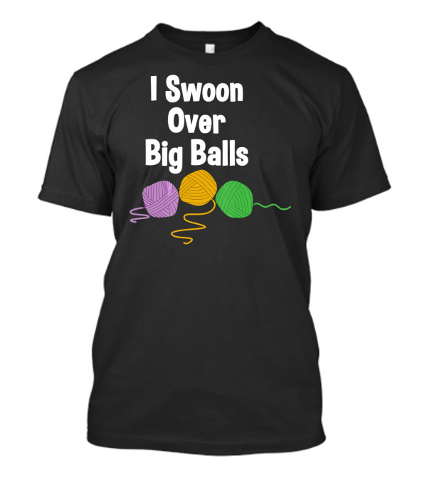 I Swoon Over Big Balls Funny Knitting Sayings Yarn T-Shirt