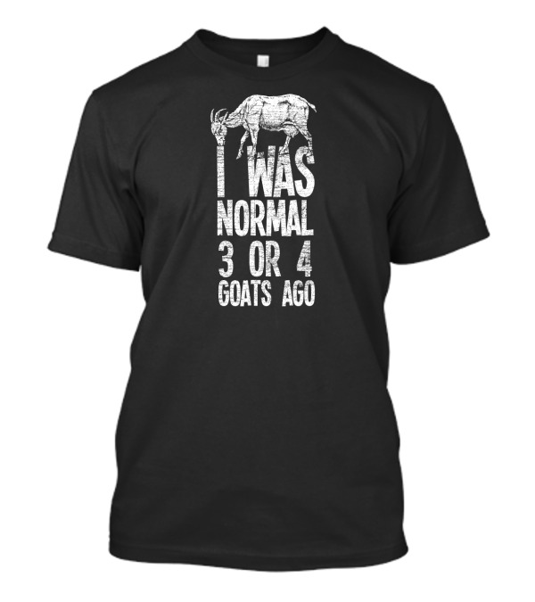 I Was Normal 3 Or 4 Goats Ago With Goat Image T-Shirt