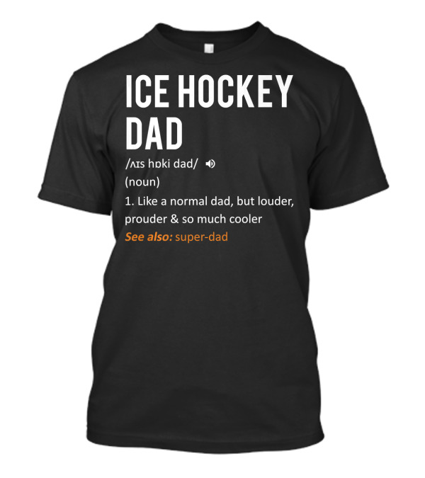 ICE HOCKEY DAD Like A Normal Dad But Louder Prouder And So Much Cooler See Also: Super-Dad T-Shirt