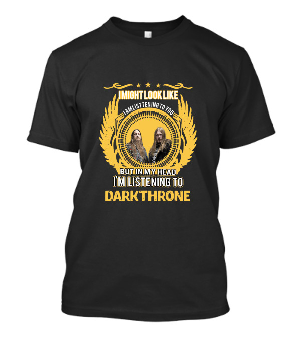 I Might Look Like I Am Listening To You But In My Head I'm Listening To Darkthrone T-Shirt