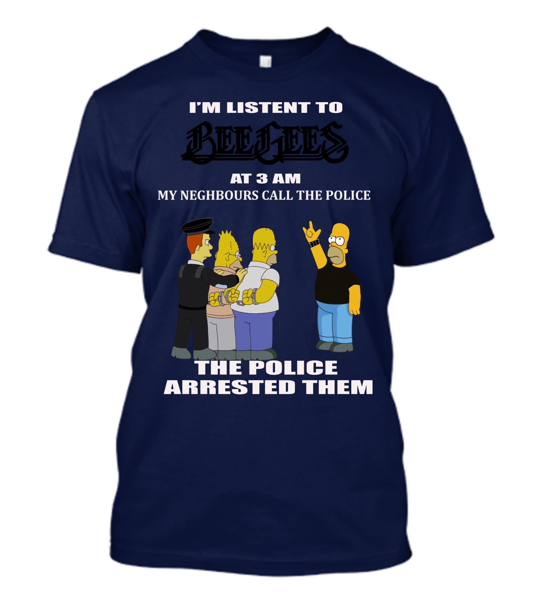 I'M LISTEN TO BEE GEES AT 3 AM MY NEIGHBOURS CALL THE POLICE THE POLICE ARRESTED THEM T-Shirt