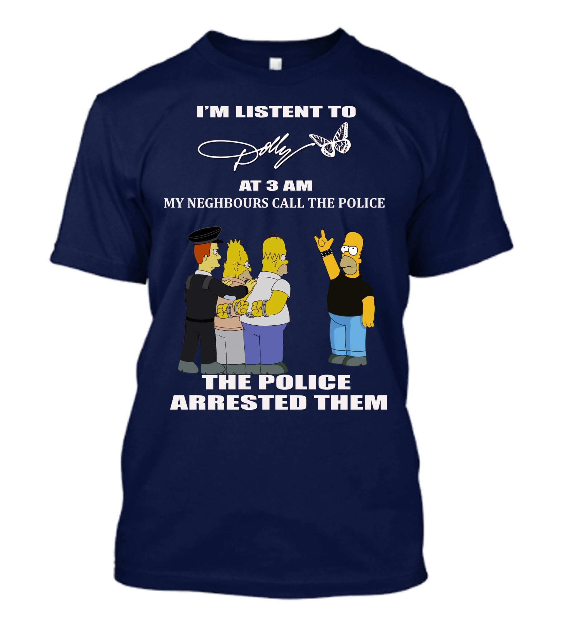 I'm Listen To Dolly At 3 AM Neighbours Call The Police Arrested Them T-Shirt