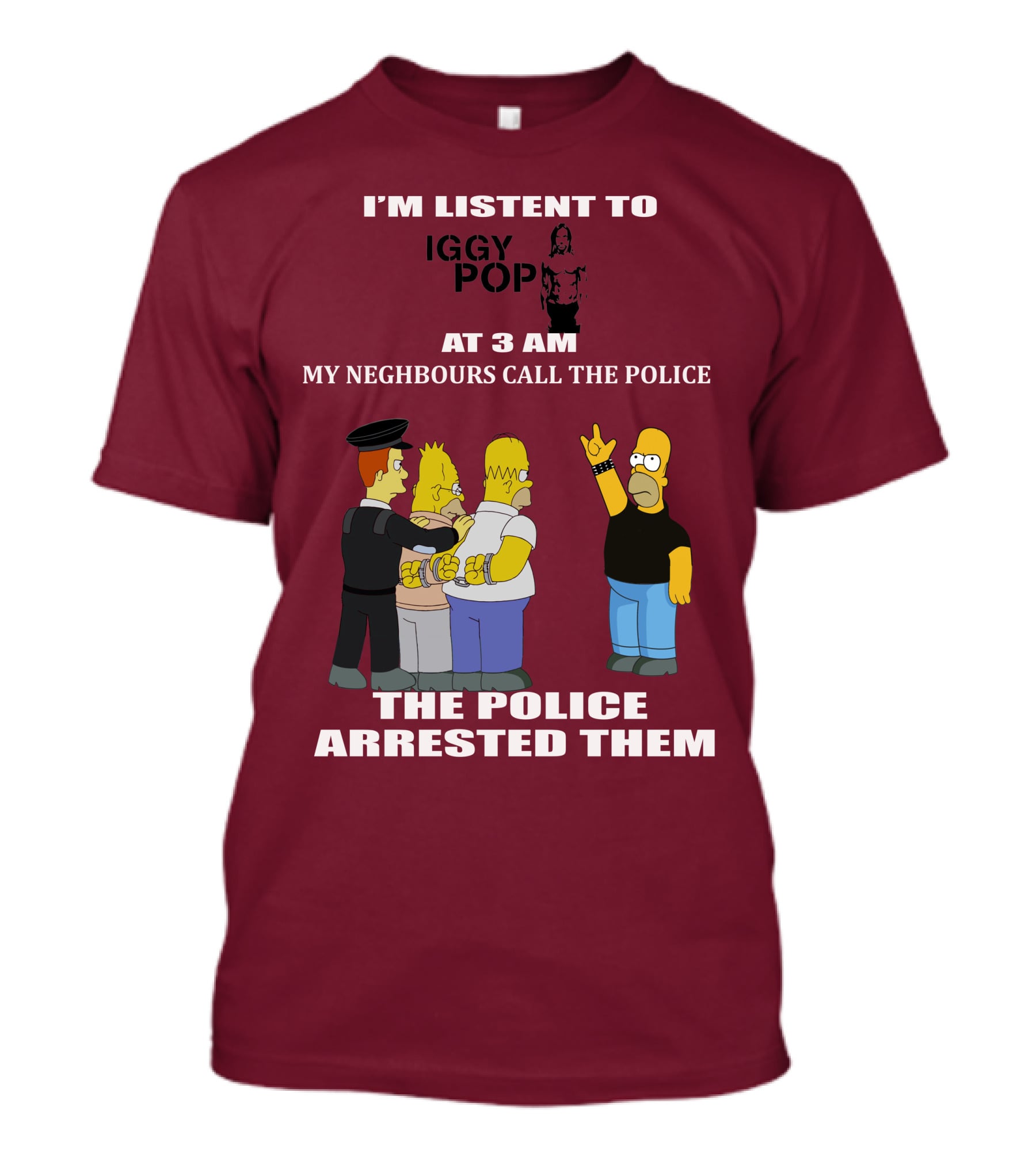 I'M LISTEN TO IGGY POP MY NEIGHBOURS CALL THE POLICE THE POLICE ARRESTED THEM T-Shirt