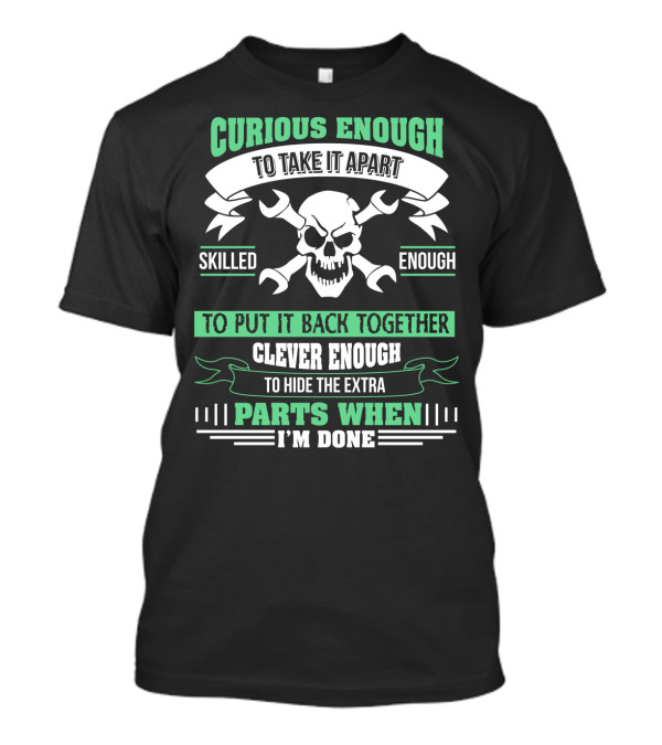 Curious Enough To Take It Apart Skilled Enough To Put It Back Together Clever Enough To Hide The Extra Parts When I'm Done T-Shirt