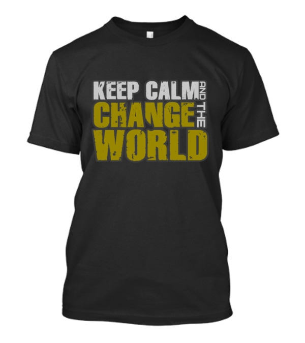 Keep Calm And Change The World Motivational T-Shirt