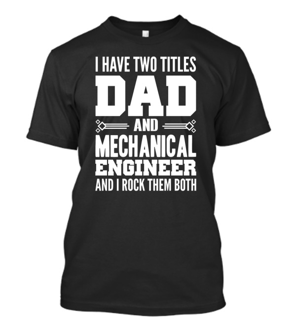 I Have Two Titles Dad And Mechanical Engineer And I Rock Them Both T-Shirt