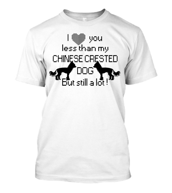 I Love You Less Than My Chinese Crested Dog But Still A Lot T-Shirt