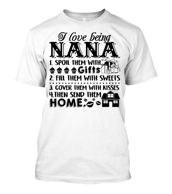 I Love Being Nana Spoil Them With Gifts Sweets Kisses Then Send Them Home T-Shirt