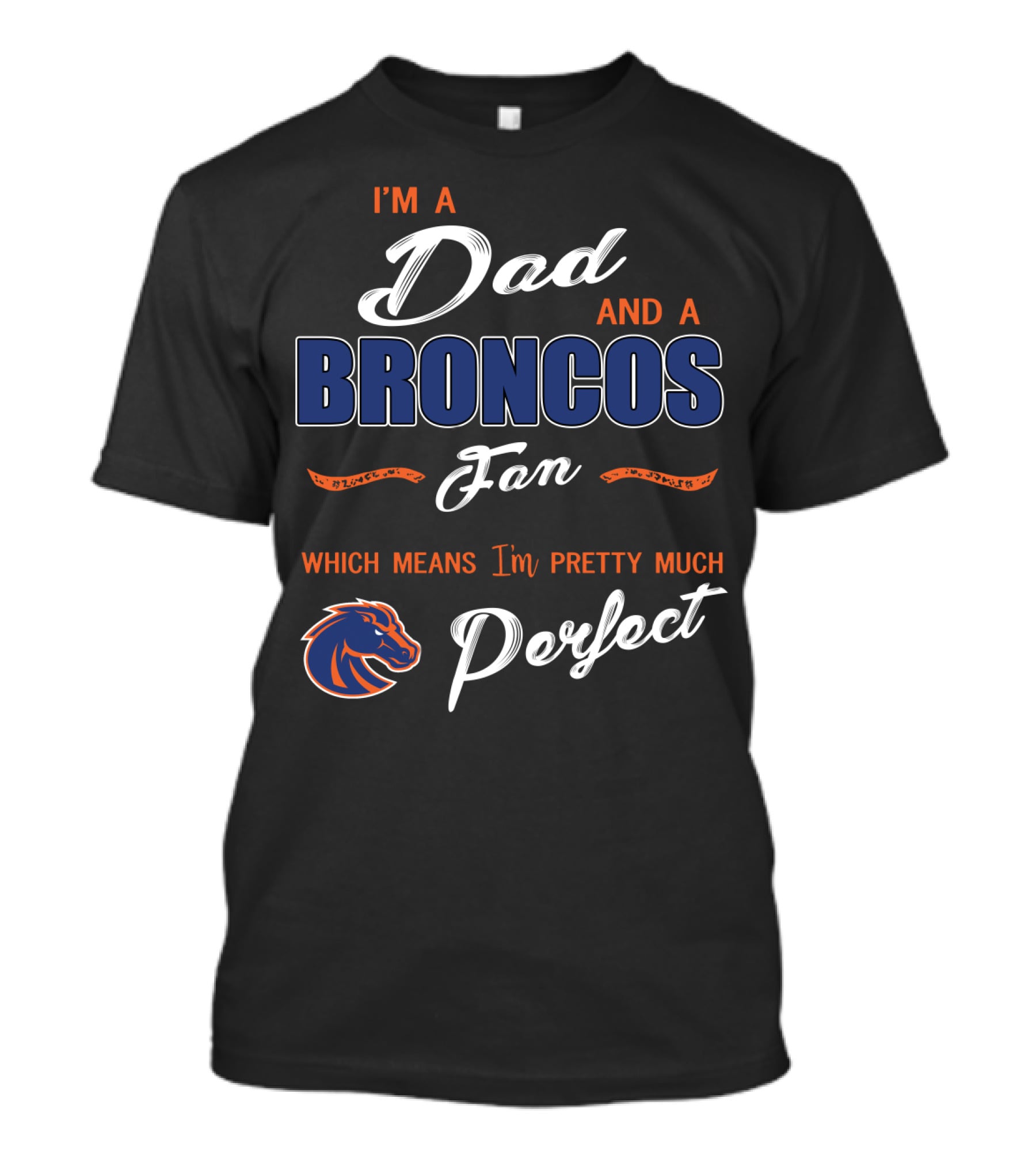 I'm A Dad And A Broncos Fan Which Means I'm Pretty Much Perfect T-Shirt