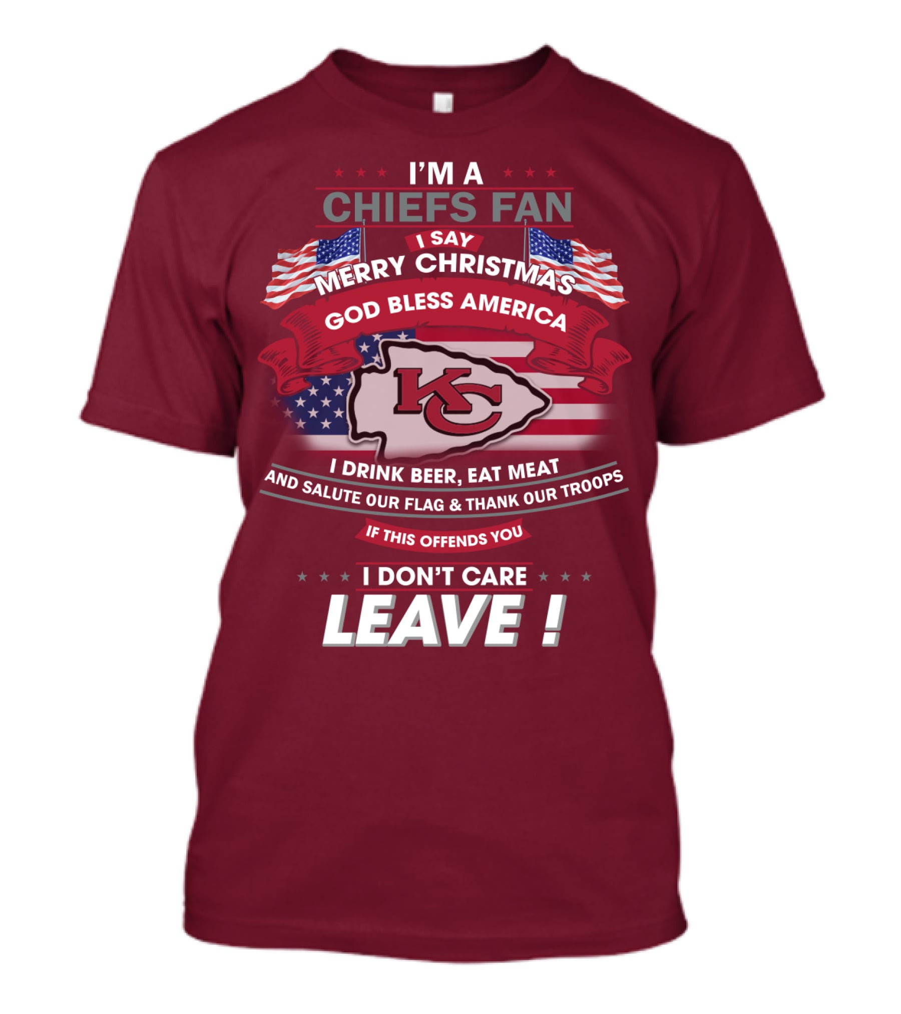 I'm A Chiefs Fan I Say Merry Christmas God Bless America Drink Beer Eat Meat Salute Flag Thank Troops If This Offends You I Don't Care Leave T-Shirt