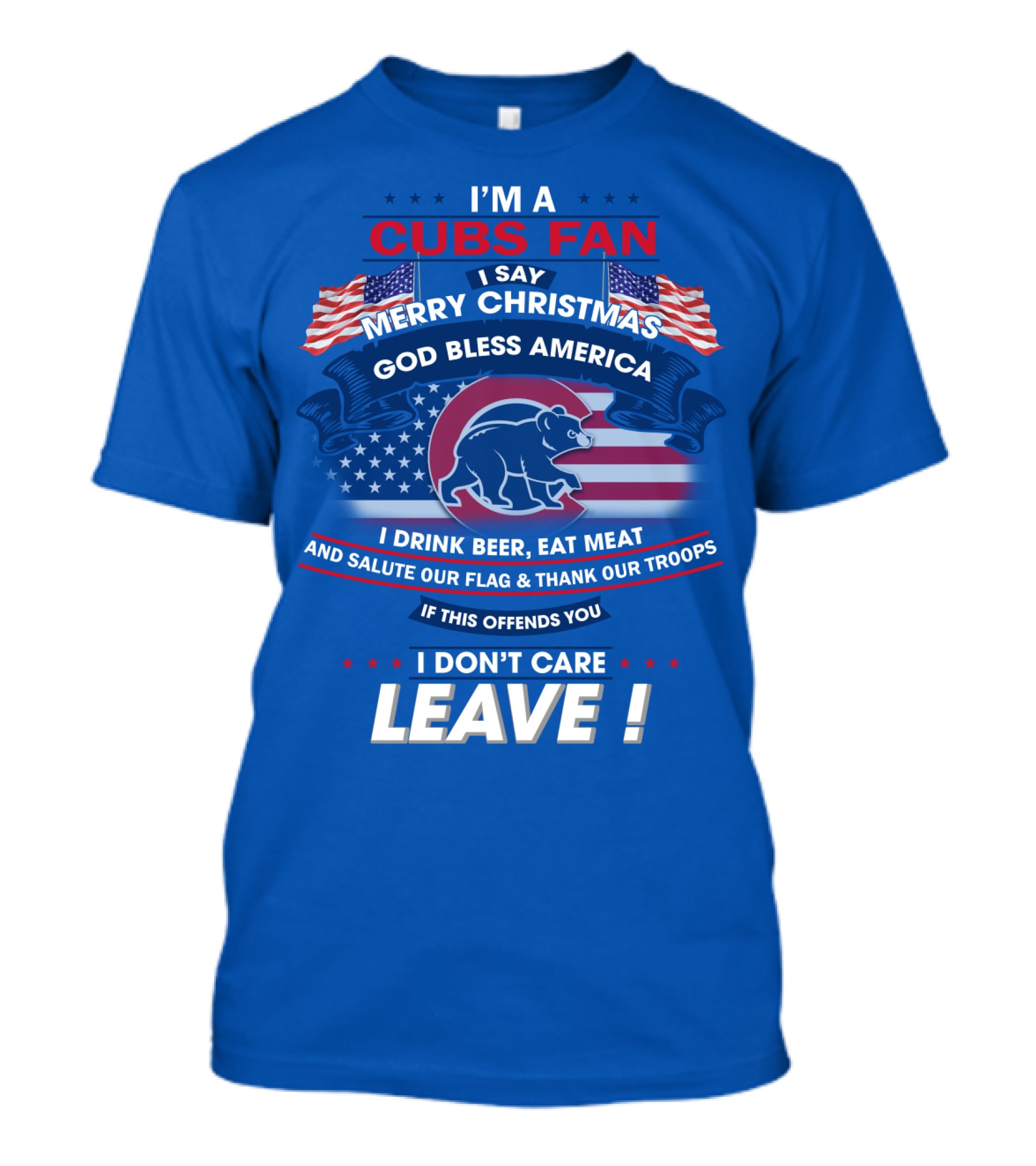 I'm A Cubs Fan Merry Christmas God Bless America I Drink Beer Eat Meat Salute Our Flag Thank Our Troops Leave T-Shirt