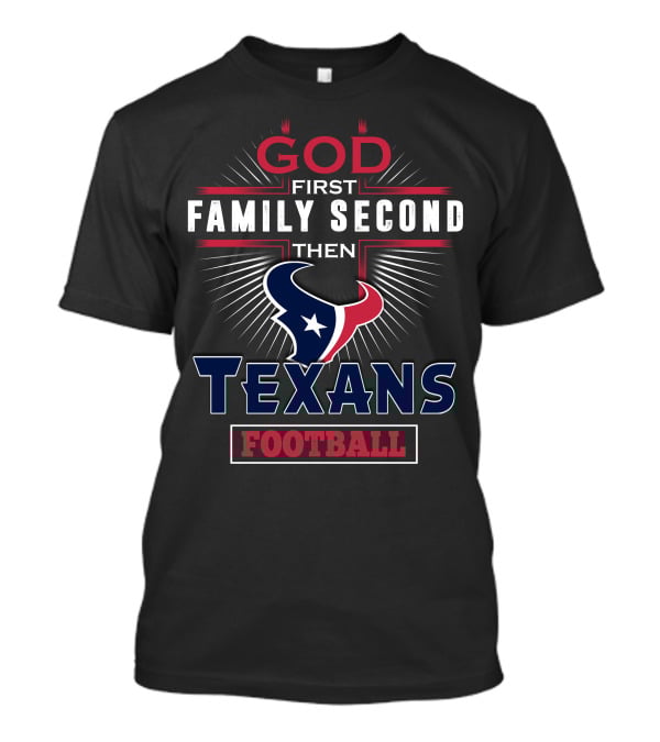 God First Family Second Then Texans Football T-Shirt