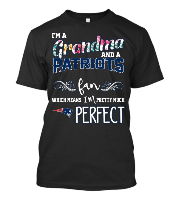 I'm A Grandma And A Patriots Fan Which Means I'm Pretty Much Perfect T-Shirt