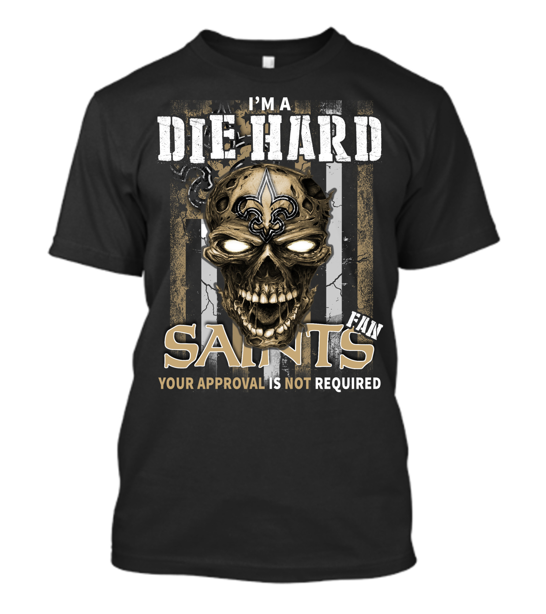 I'm A Die Hard Fan Saints Your Approval Is Not Required T-Shirt