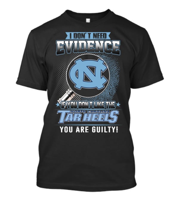 I Don't Need Evidence If You Don't Like The North Carolina Tar Heels You Are Guilty T-Shirt