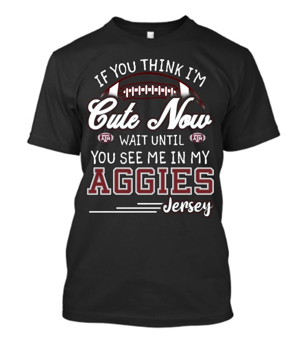 If You Think I'm Cute Now Wait Until You See Me In My Aggies Jersey Texas A&M T-Shirt