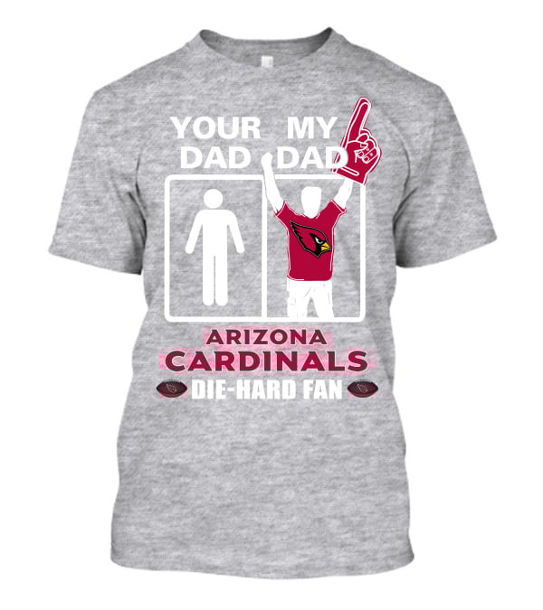 Your Dad My Dad Arizona Cardinals Die-Hard Fan T-Shirt