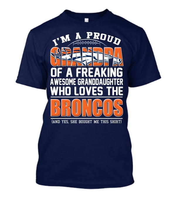 I'm A Proud Grandpa Of A Freaking Awesome Granddaughter Who Loves The Broncos (And Yes She Bought Me This Shirt) T-Shirt