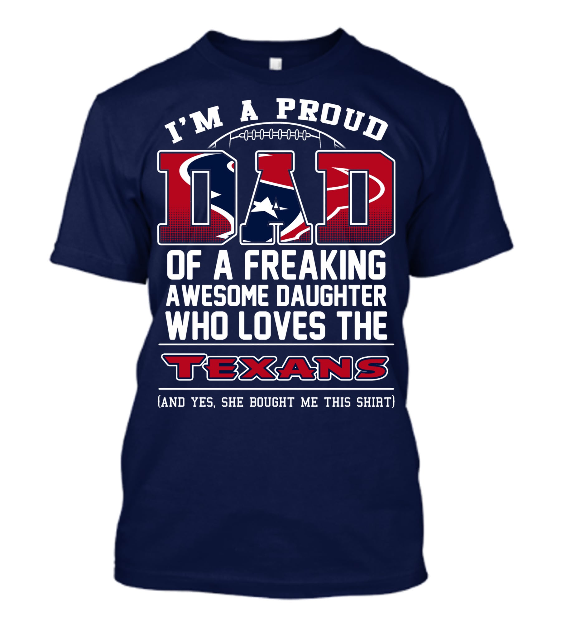 I'm A Proud Dad Of A Freaking Awesome Daughter Who Loves The Texans T-Shirt