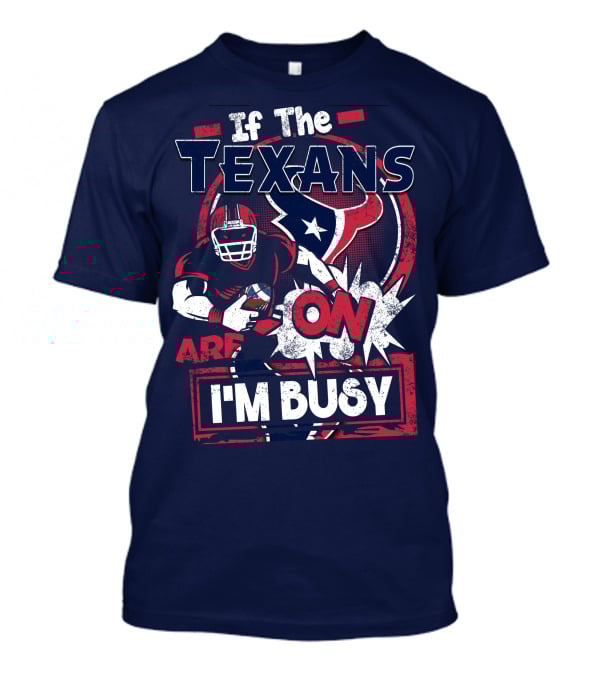 If The Texans Are On I'm Busy T-Shirt
