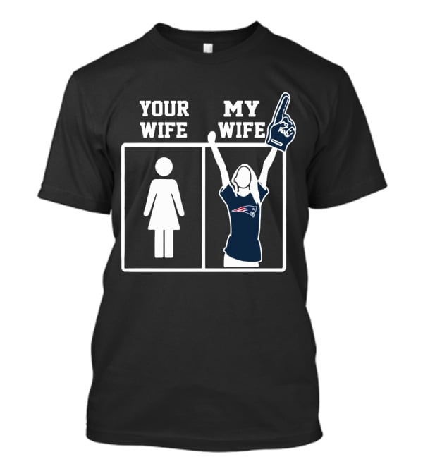 Your Wife My Wife New England Patriots T-Shirt