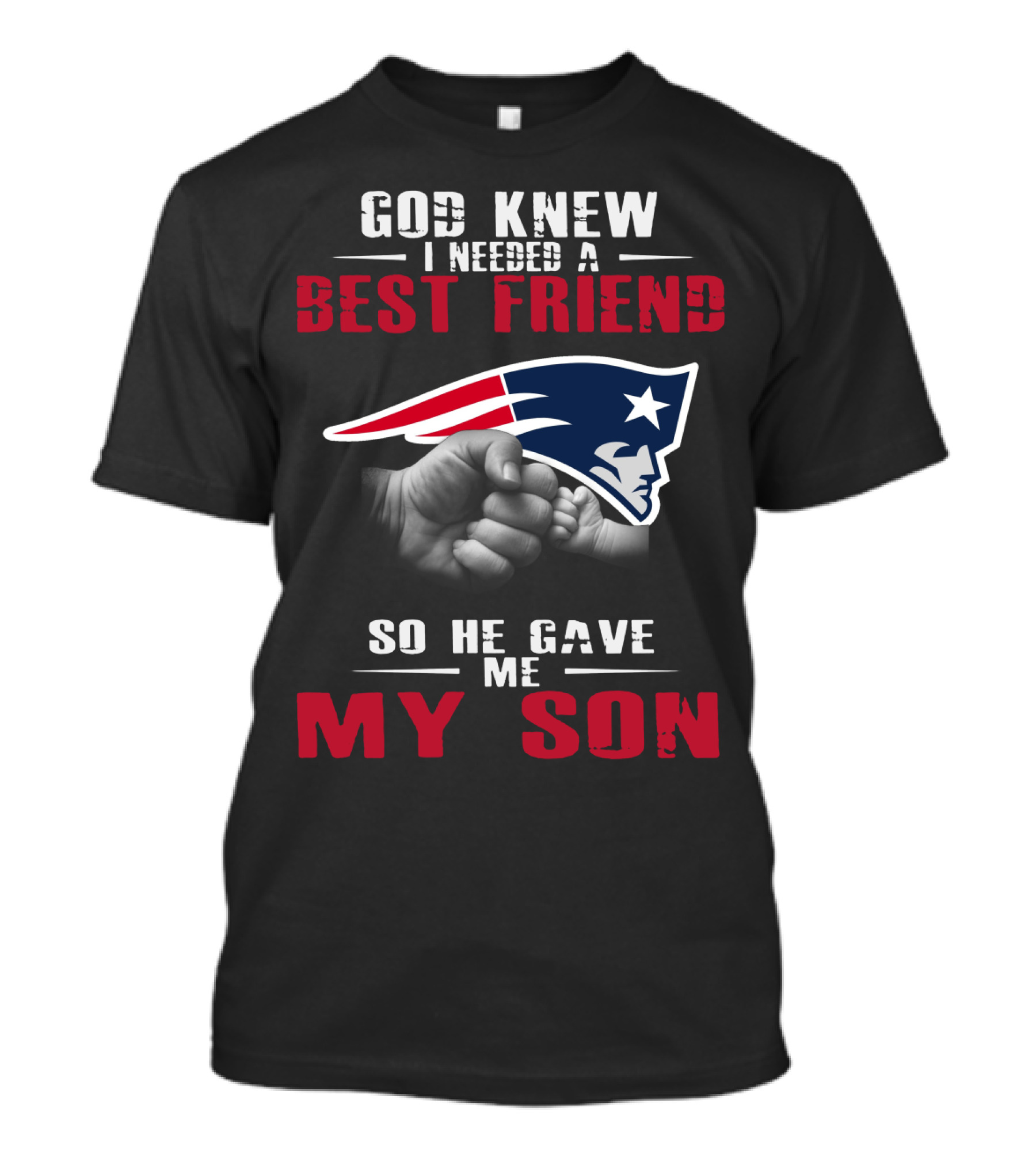 God Knew I Needed A Best Friend New England Patriots So He Gave Me My Son T-Shirt