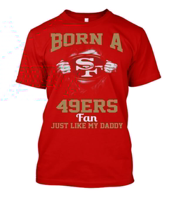 Born A San Francisco 49ers Fan Just Like My Daddy T-Shirt