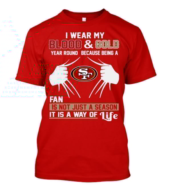 I Wear My Blood & Gold Year Round Because Being A San Francisco 49ers Fan Is Not Just A Season It Is A Way Of Life T-Shirt
