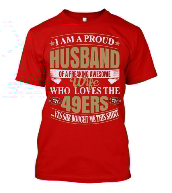 I Am A Proud Husband Of A Freaking Awesome Wife Who Loves The 49ers Yes She Bought Me This T-Shirt