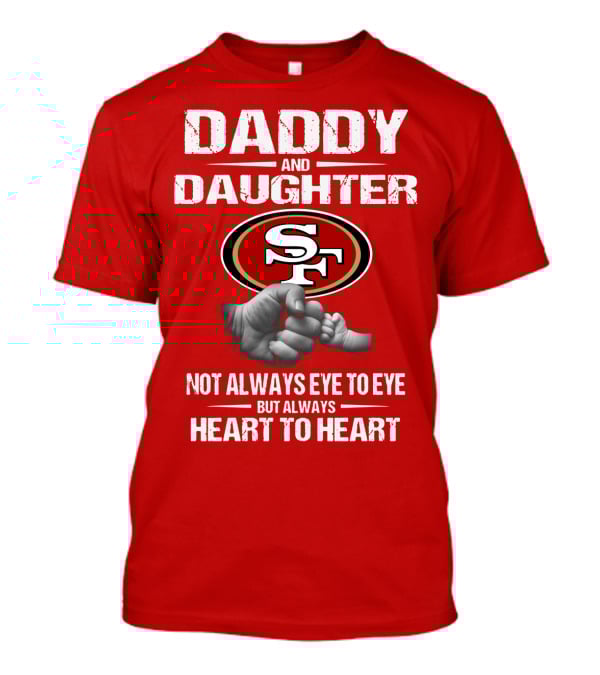 Daddy And Daughter San Francisco 49ers Not Always Eye To Eye But Always Heart To Heart T-Shirt