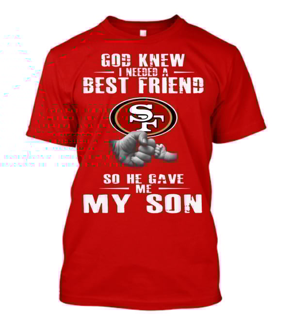God Knew I Needed A Best Friend San Francisco 49ers So He Gave Me My Son T-Shirt