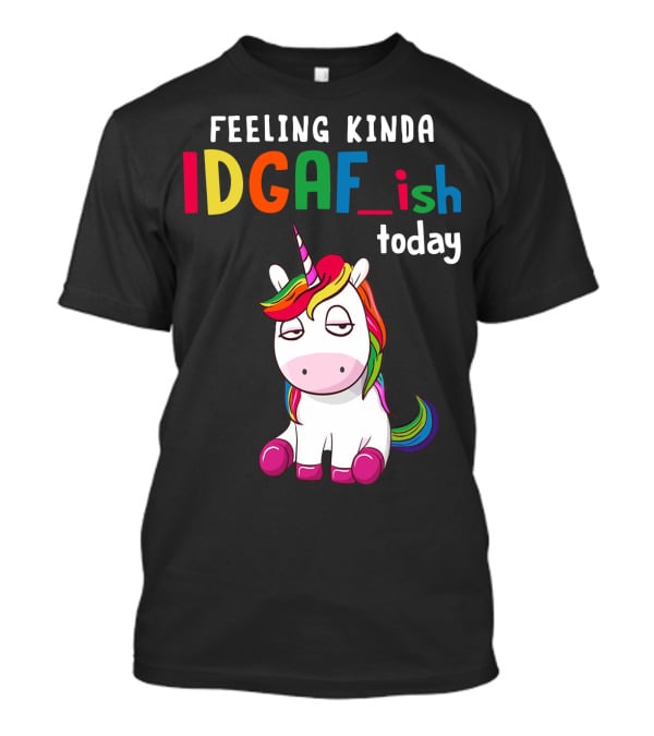 Feeling Kinda IDGAF Ish Today Unicorn With Rainbow Mane T-Shirt