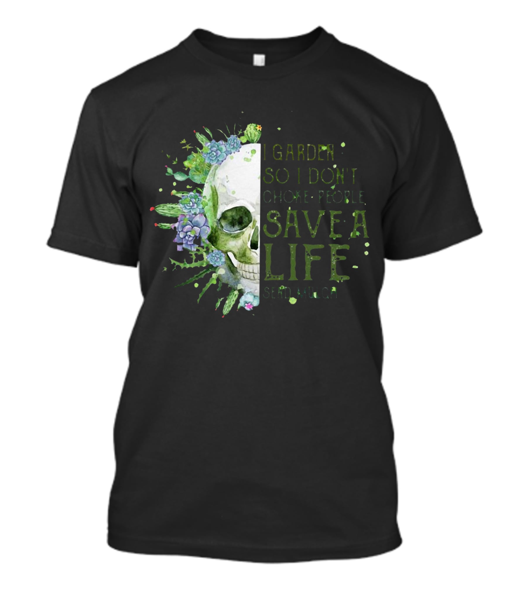 Skull I Garden So I Don't Choke People Save A Life Send Mulch Succulents And Cacti T-Shirt